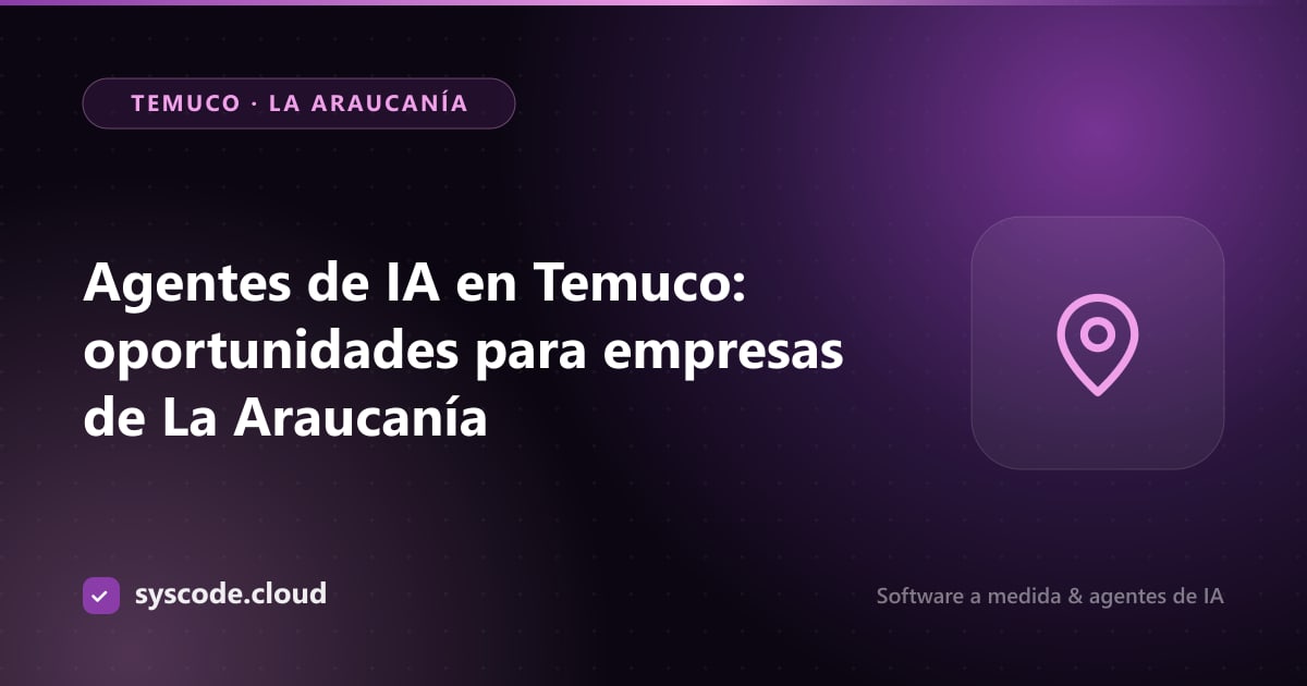Agentes de IA en Temuco: oportunidades para empresas de La Araucanía