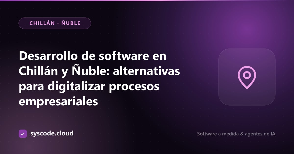 Desarrollo de software en Chillán y Ñuble: alternativas para digitalizar procesos empresariales