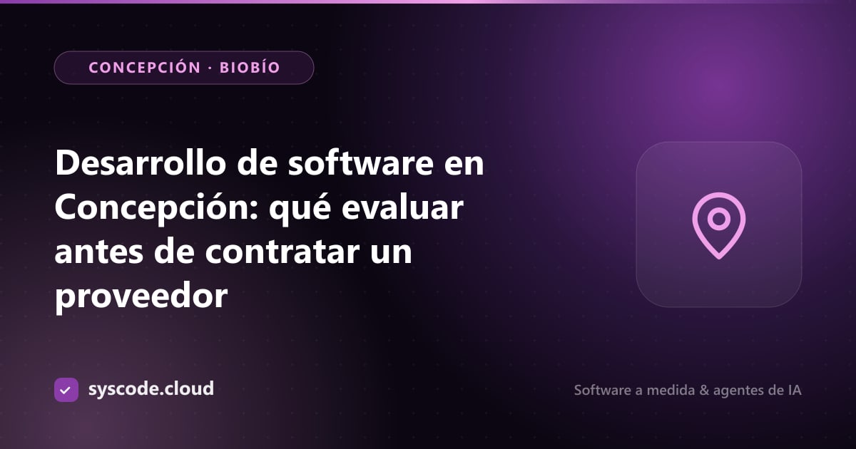 Desarrollo de software en Concepción: qué evaluar antes de contratar un proveedor
