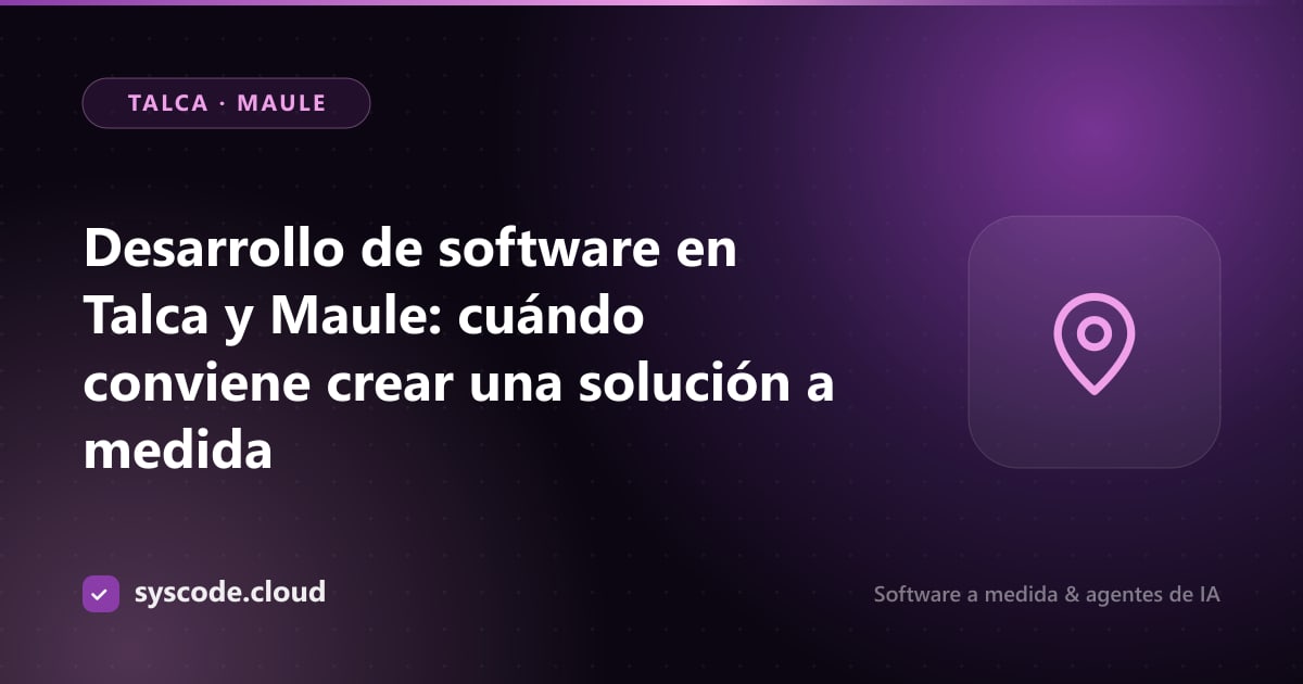 Desarrollo de software en Talca y Maule: cuándo conviene crear una solución a medida