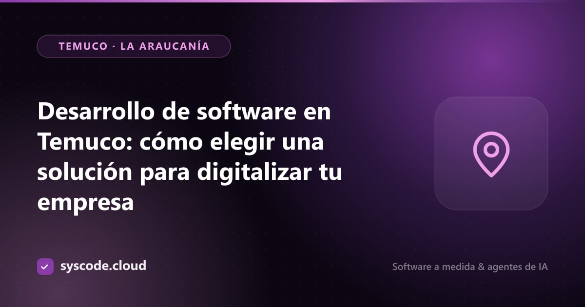 Desarrollo de software en Temuco: cómo elegir una solución para digitalizar tu empresa