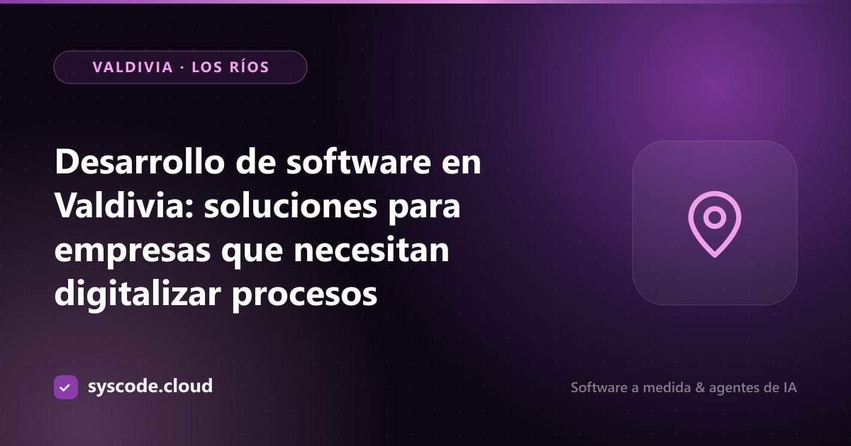 Desarrollo de software en Valdivia: soluciones para empresas que necesitan digitalizar procesos